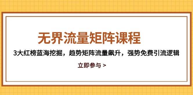 (5.14)无界流量矩阵课程，3大红榜蓝海挖掘，趋势矩阵流量飙升，强势免费引流逻辑