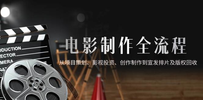 (5.18)电影制作全流程，从项目策划、影视投资、创作制作到宣发排片及版权回收