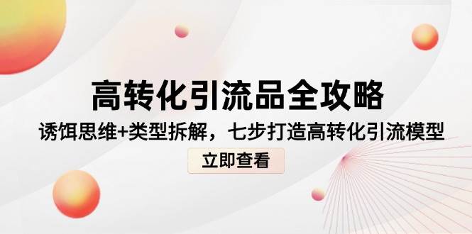 (5.23)高转化引流品全攻略，诱饵思维+类型拆解，七步打造高转化引流模型