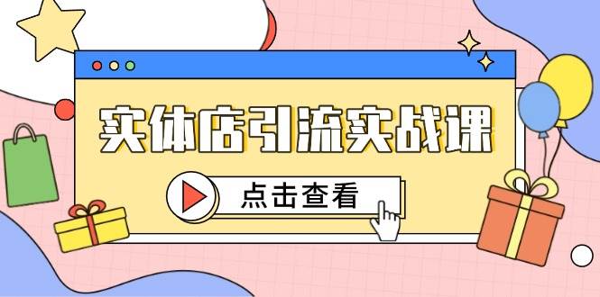 (5.21)实体店引流实战课，短视频认知+抖加投放，精准对标百客进店